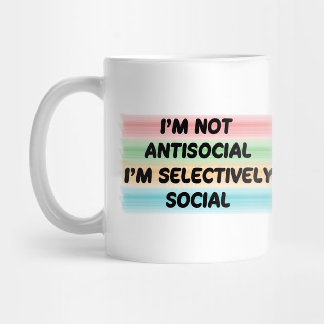 I'm not antisocial, i'm selectively social by ddesing